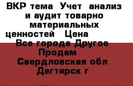 ВКР тема: Учет, анализ и аудит товарно-материальных ценностей › Цена ­ 16 000 - Все города Другое » Продам   . Свердловская обл.,Дегтярск г.